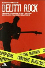 Delitti Rock - Da Robert Johnson a Michael Jackson: 200 indagini sulla scena del crimine