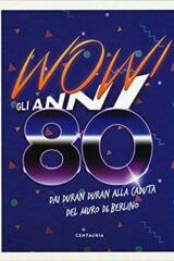 Wow! Gli anni 80 - Dai Duran Duran alla caduta del muro di Berlino