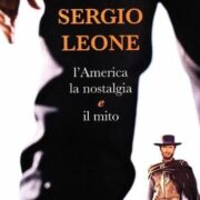 Sergio Leone. L’America, la nostalgia e il mito