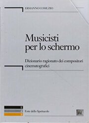 Musicisti per lo schermo. Dizionario ragionato dei compositori cinematografici. Con CD-ROM