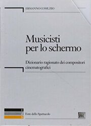 Musicisti per lo schermo. Dizionario ragionato dei compositori cinematografici. Con CD-ROM