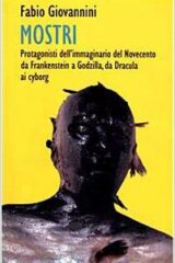 Mostri - Protagonisti dell'immaginario del Novecento da Frankenstein a Godzilla, da Dracula ai cyborg
