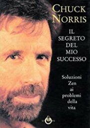 Chuck Norris: Il segreto del mio successo – Soluzioni zen ai problemi della vita