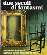 Due secoli di fantasmi - Case infestate, tavoli giranti, apparizioni, spiritisti, magnetizzatori e medium