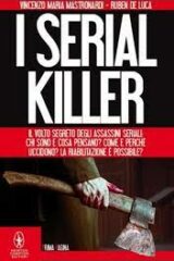 Serial killer, I - Il volto segreto degli assassini seriali: chi sono e cosa pensano? Come e perché uccidono?