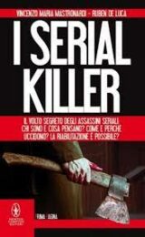 Serial killer, I – Il volto segreto degli assassini seriali: chi sono e cosa pensano? Come e perché uccidono?