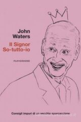 John Waters - Il signor So-tutto-io Consigli impuri di un vecchio sporcaccione