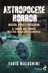Antropocene Horror - Mostri, Virus E Mutazioni Il Cinema Dell'orrore Nell'era Della Crisi Climatica