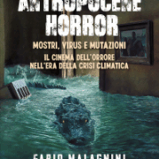 Antropocene Horror - Mostri, Virus E Mutazioni Il Cinema Dell'orrore Nell'era Della Crisi Climatica