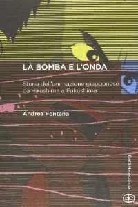 Bomba e l’onda – Storia dell’animazione giaponese da Hiroshima a Fukushima, La
