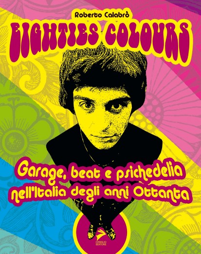 Eighties colours – Garage, Beat e Psichedelia nell’Italia degli anni ’80